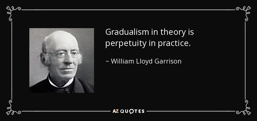 Gradualism in theory is perpetuity in practice. - William Lloyd Garrison