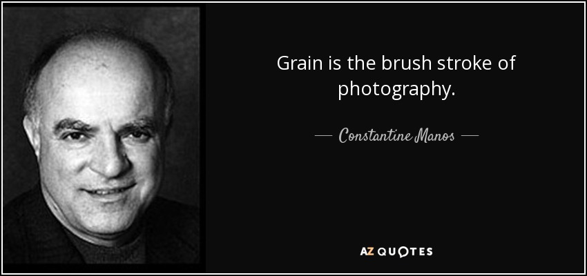 Grain is the brush stroke of photography. - Constantine Manos