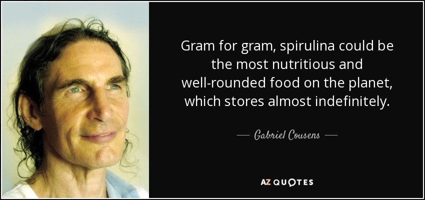 Gram for gram, spirulina could be the most nutritious and well-rounded food on the planet, which stores almost indefinitely. - Gabriel Cousens