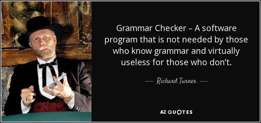 Grammar Checker – A software program that is not needed by those who know grammar and virtually useless for those who don’t. - Richard Turner