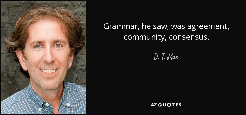 Grammar, he saw, was agreement, community, consensus. - D. T. Max