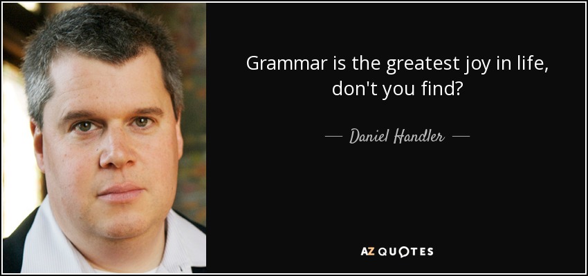 Grammar is the greatest joy in life, don't you find? - Daniel Handler