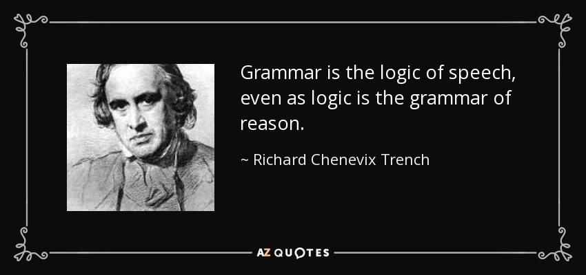 Grammar is the logic of speech, even as logic is the grammar of reason. - Richard Chenevix Trench