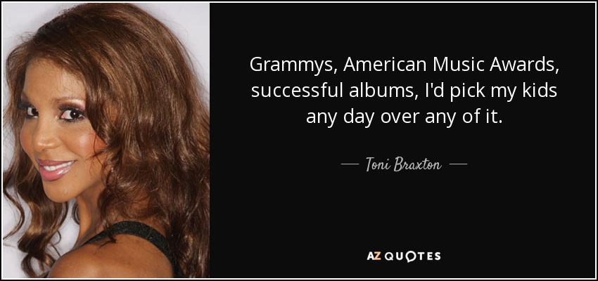 Grammys, American Music Awards, successful albums, I'd pick my kids any day over any of it. - Toni Braxton