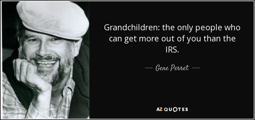 Grandchildren: the only people who can get more out of you than the IRS. - Gene Perret