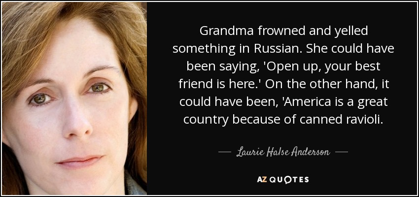 Grandma frowned and yelled something in Russian. She could have been saying, 'Open up, your best friend is here.' On the other hand, it could have been, 'America is a great country because of canned ravioli. - Laurie Halse Anderson