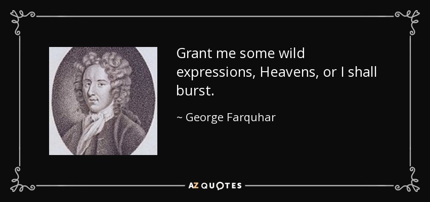 Grant me some wild expressions, Heavens, or I shall burst. - George Farquhar