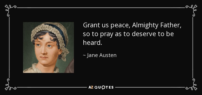 Grant us peace, Almighty Father, so to pray as to deserve to be heard. - Jane Austen