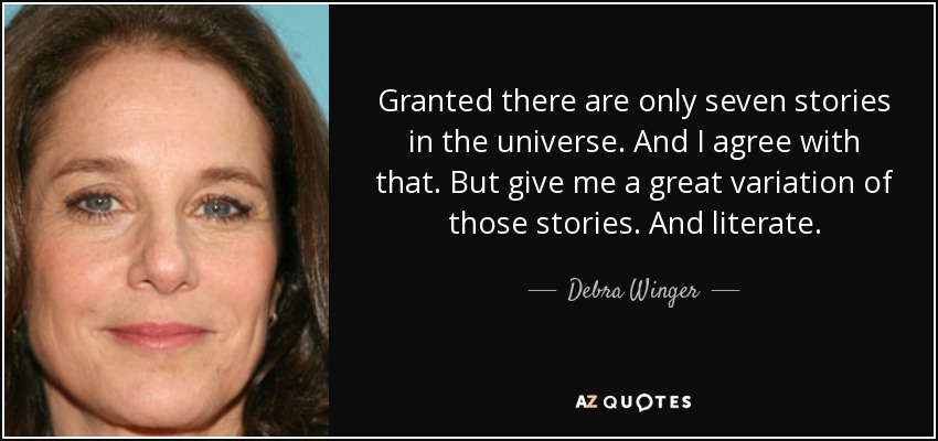 Granted there are only seven stories in the universe. And I agree with that. But give me a great variation of those stories. And literate. - Debra Winger