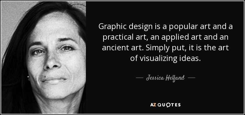 Graphic design is a popular art and a practical art, an applied art and an ancient art. Simply put, it is the art of visualizing ideas. - Jessica Helfand