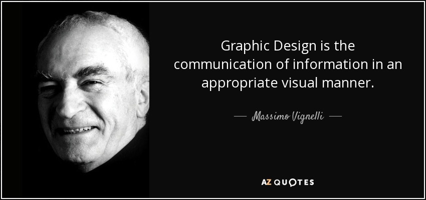 Graphic Design is the communication of information in an appropriate visual manner. - Massimo Vignelli