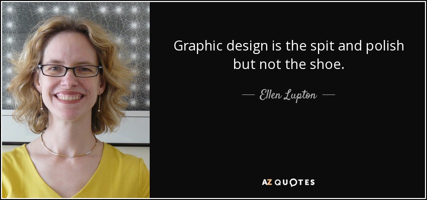 Graphic design is the spit and polish but not the shoe. - Ellen Lupton