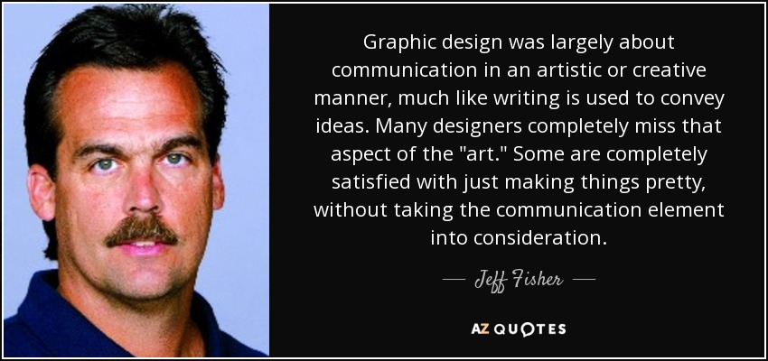 Graphic design was largely about communication in an artistic or creative manner, much like writing is used to convey ideas. Many designers completely miss that aspect of the 