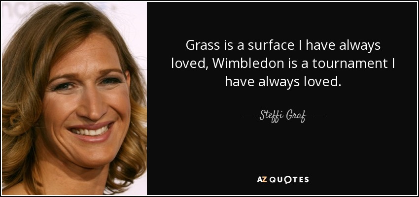 Grass is a surface I have always loved, Wimbledon is a tournament I have always loved. - Steffi Graf