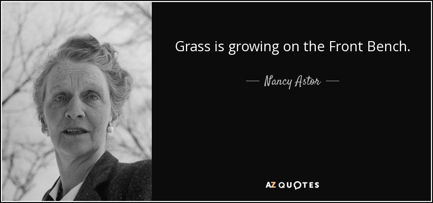 Grass is growing on the Front Bench. - Nancy Astor