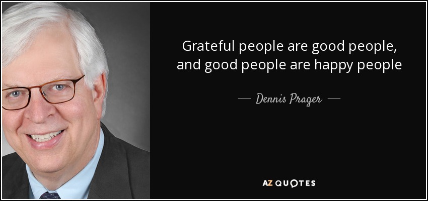 Grateful people are good people, and good people are happy people - Dennis Prager