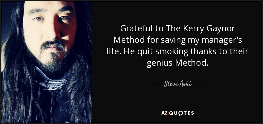 Grateful to The Kerry Gaynor Method for saving my manager's life. He quit smoking thanks to their genius Method. - Steve Aoki