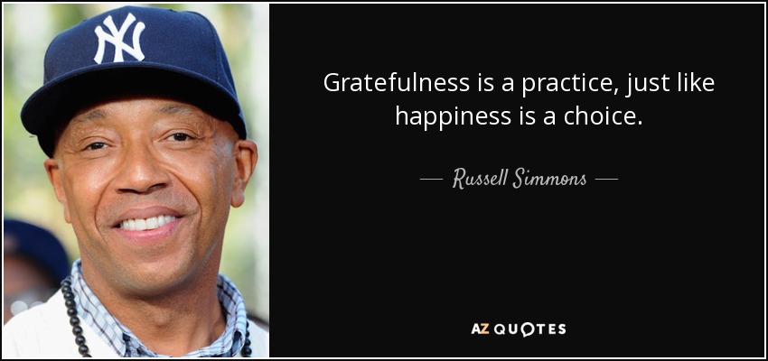 Gratefulness is a practice, just like happiness is a choice. - Russell Simmons