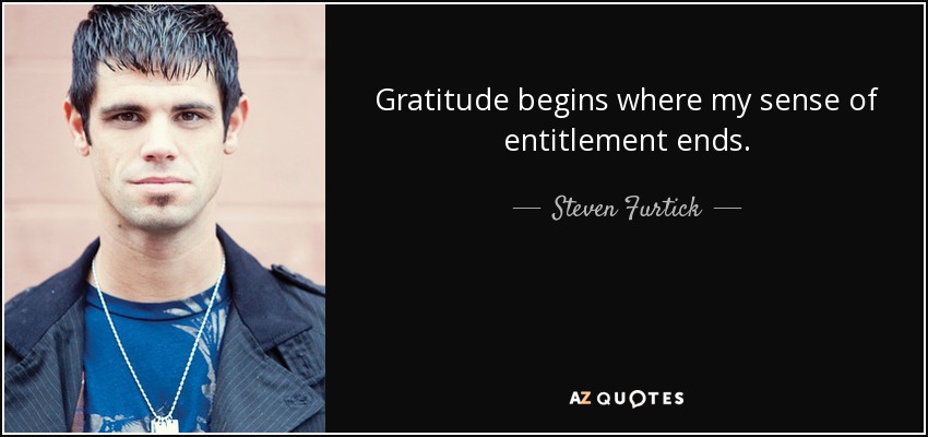 Gratitude begins where my sense of entitlement ends. - Steven Furtick