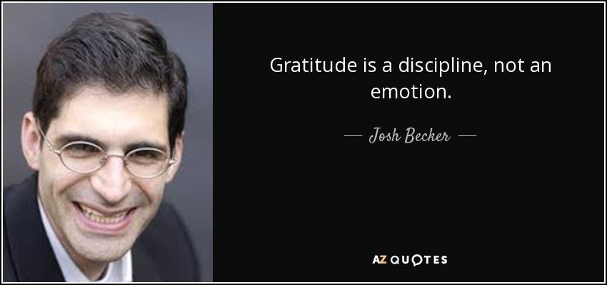Gratitude is a discipline, not an emotion. - Josh Becker