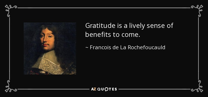 Gratitude is a lively sense of benefits to come. - Francois de La Rochefoucauld