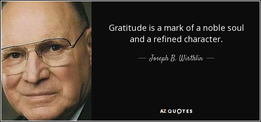 Gratitude is a mark of a noble soul and a refined character. - Joseph B. Wirthlin