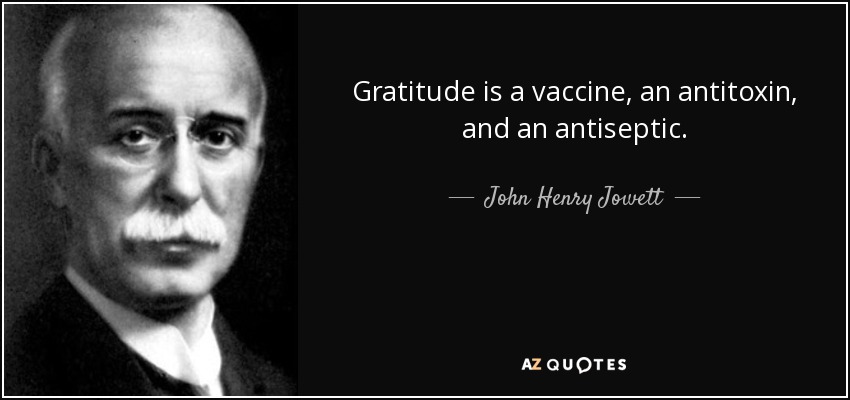 Gratitude is a vaccine, an antitoxin, and an antiseptic. - John Henry Jowett
