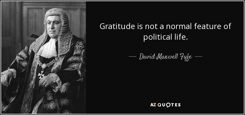 Gratitude is not a normal feature of political life. - David Maxwell Fyfe, 1st Earl of Kilmuir