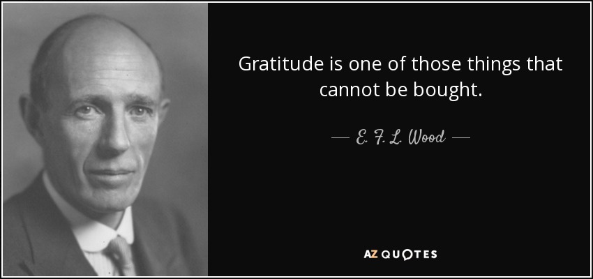 Gratitude is one of those things that cannot be bought. - E. F. L. Wood, 1st Earl of Halifax