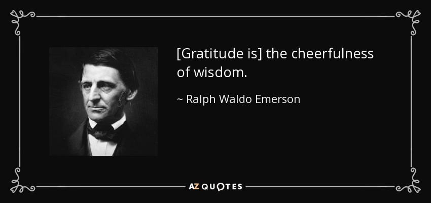 [Gratitude is] the cheerfulness of wisdom. - Ralph Waldo Emerson
