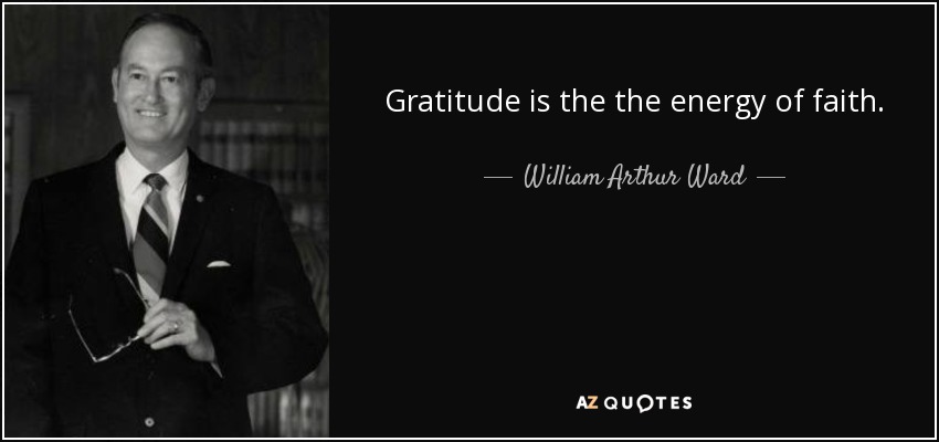 Gratitude is the the energy of faith. - William Arthur Ward