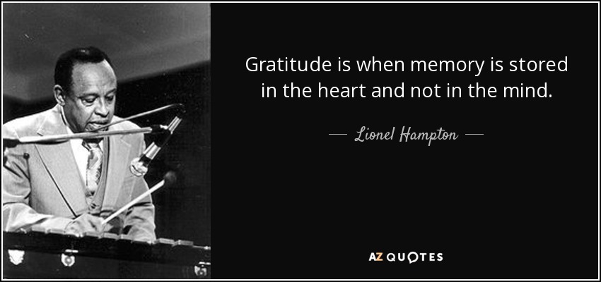 Gratitude is when memory is stored in the heart and not in the mind. - Lionel Hampton