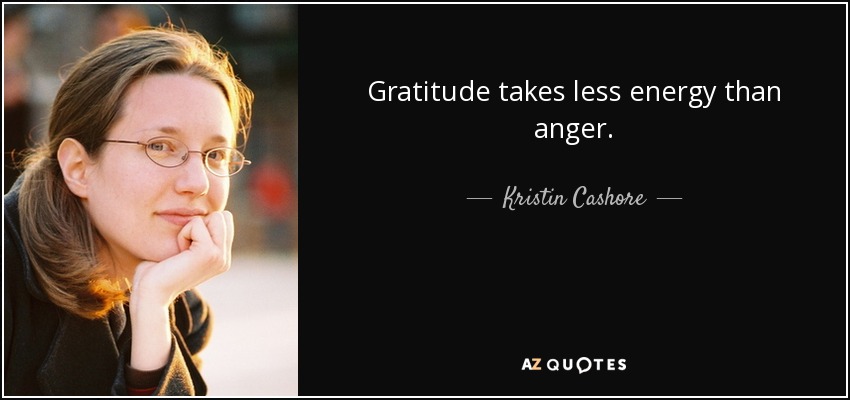 Gratitude takes less energy than anger. - Kristin Cashore