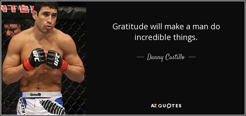 Gratitude will make a man do incredible things. - Danny Castillo