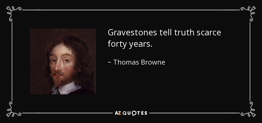 Gravestones tell truth scarce forty years. - Thomas Browne