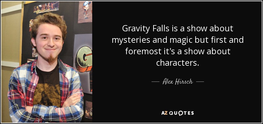Gravity Falls is a show about mysteries and magic but first and foremost it's a show about characters. - Alex Hirsch