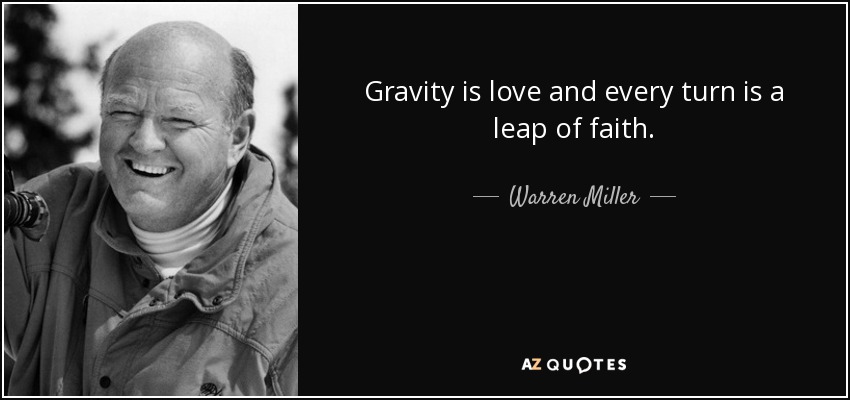 Gravity is love and every turn is a leap of faith. - Warren Miller
