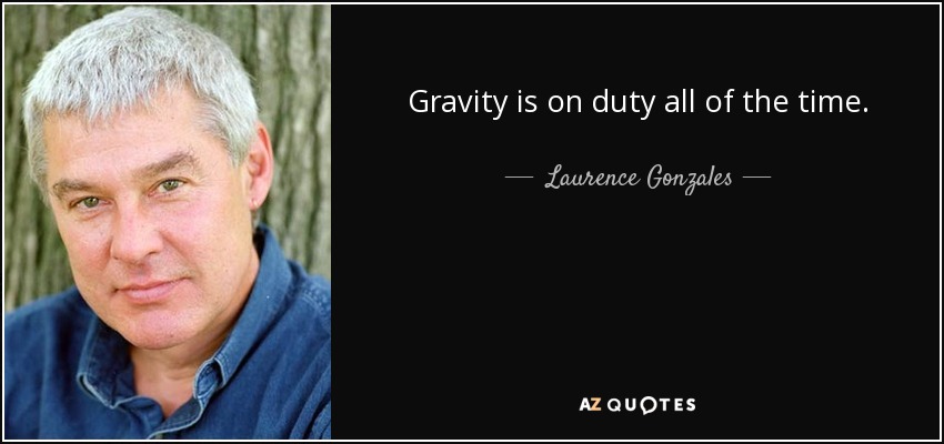 Gravity is on duty all of the time. - Laurence Gonzales