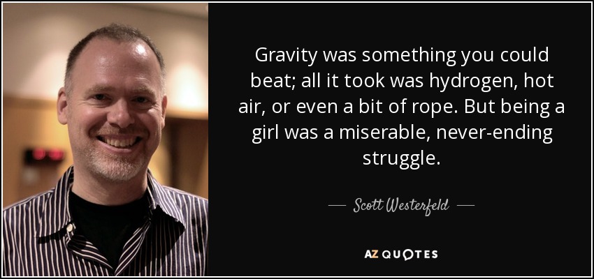 Gravity was something you could beat; all it took was hydrogen, hot air, or even a bit of rope. But being a girl was a miserable, never-ending struggle. - Scott Westerfeld