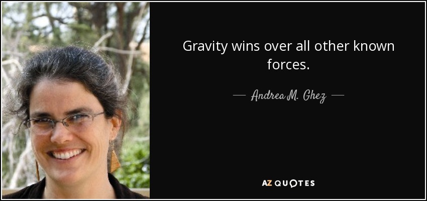 Gravity wins over all other known forces. - Andrea M. Ghez