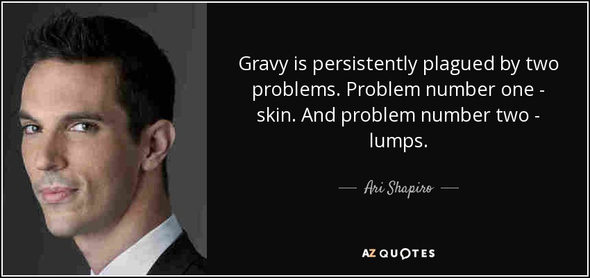 Gravy is persistently plagued by two problems. Problem number one - skin. And problem number two - lumps. - Ari Shapiro