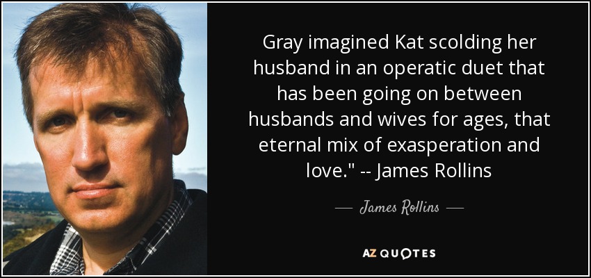 Gray imagined Kat scolding her husband in an operatic duet that has been going on between husbands and wives for ages, that eternal mix of exasperation and love.