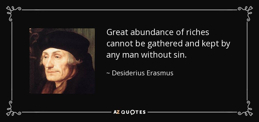 Great abundance of riches cannot be gathered and kept by any man without sin. - Desiderius Erasmus
