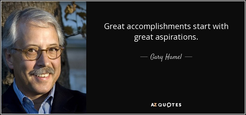 Great accomplishments start with great aspirations. - Gary Hamel