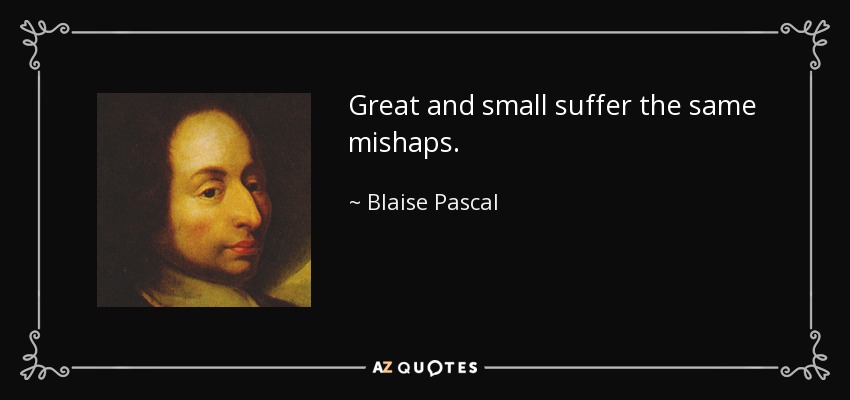 Great and small suffer the same mishaps. - Blaise Pascal