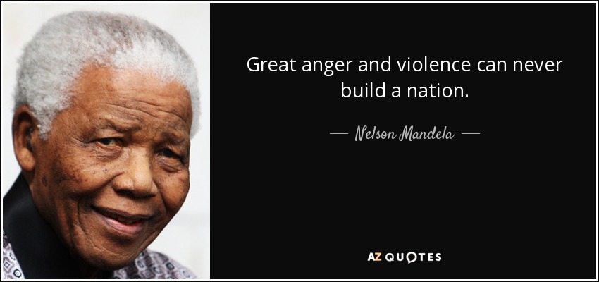 Great anger and violence can never build a nation. - Nelson Mandela