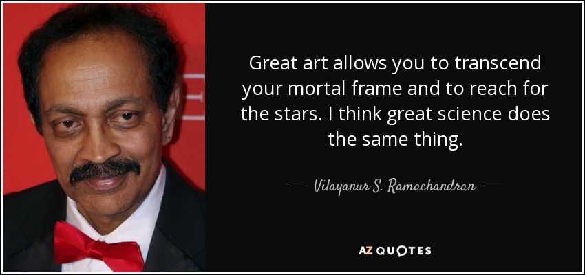 Great art allows you to transcend your mortal frame and to reach for the stars. I think great science does the same thing. - Vilayanur S. Ramachandran