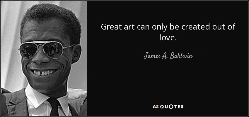 Great art can only be created out of love. - James A. Baldwin