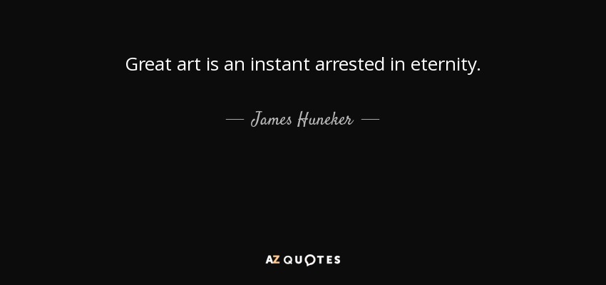 Great art is an instant arrested in eternity. - James Huneker