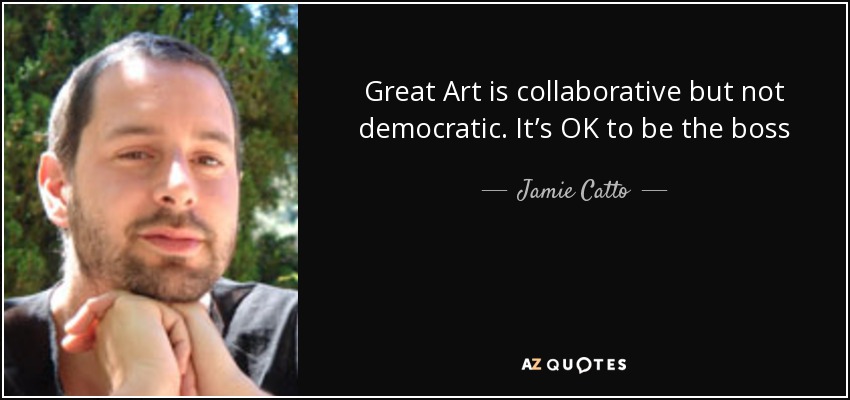 Great Art is collaborative but not democratic. It’s OK to be the boss - Jamie Catto